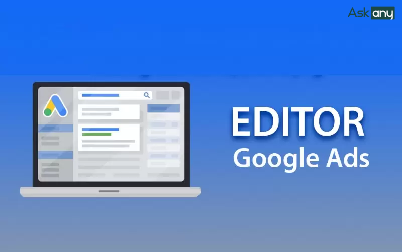 Google Ads Editor là gì